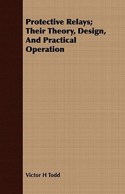 Protective Relays; Their Theory, Design, and Practical Operation by Todd, Victor H.
