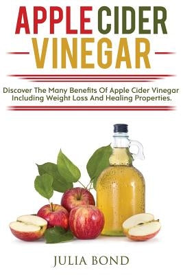Apple Cider Vinegar: Rapid Weight Loss, Detox, Clean Your House, Apple Cider Vinegar Remedies, Recipes, Heal Your Body, Healing And Cures, by Bond, Julia