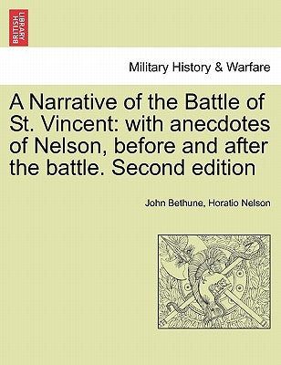 A Narrative of the Battle of St. Vincent: With Anecdotes of Nelson, Before and After the Battle. Second Edition by Bethune, John