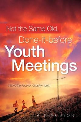 Not the Same Old, Done-it-before Youth Meetings by Ferguson, Tim