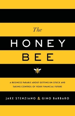 The Honey Bee: A Business Parable About Getting Un-stuck and Taking Control of Your Financial Future by Stenziano, Jake