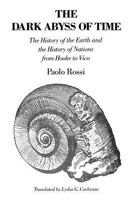 The Dark Abyss of Time: The History of the Earth and the History of Nations from Hooke to Vico by Rossi, Paolo