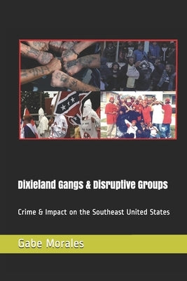 Dixieland Gangs & Disruptive Groups: Crime & Impact on the Southeast United States by Morales, Gabe