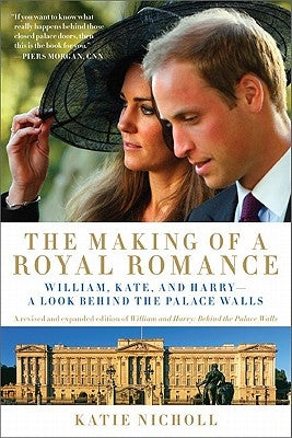 The Making of a Royal Romance: William, Kate, and Harry -- A Look Behind the Palace Walls (a Revised and Expanded Edition of William and Harry: Behin by Nicholl, Katie