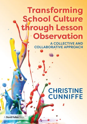 Transforming School Culture through Lesson Observation: A Collective and Collaborative Approach by Cunniffe, Christine