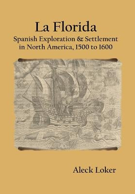 La Florida: Spanish Exploration & Settlement of North America,1500 to 1600 by Loker, Aleck
