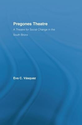 Pregones Theatre: A Theatre for Social Change in the South Bronx by Vásquez, Eva Cristina