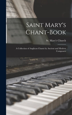Saint Mary's Chant-book: a Collection of Anglican Chants by Ancient and Modern Composers by St Mary's Church (Stoke Newington, E.
