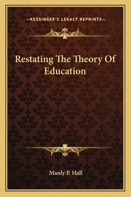 Restating the Theory of Education by Hall, Manly P.