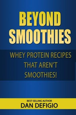 Beyond Smoothies: Whey protein recipes that aren't smoothies by Defigio, Dan