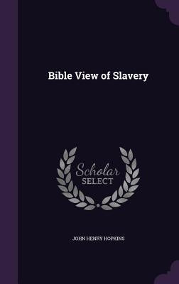 Bible View of Slavery by Hopkins, John Henry