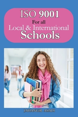 ISO 9001 for all Local and International Schools: ISO 9000 For all employees and employers by Asadi, Jahangir