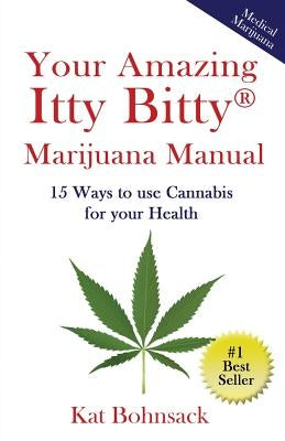 Your Amazing Itty Bitty Marijuana Manual: 15 Ways to Use Cannabis for Your Health by Bohnsack, Kat