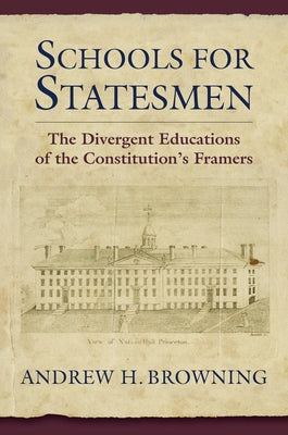 Schools for Statesmen: The Divergent Educations of the Constitutional Framers by Browning, Andrew H.
