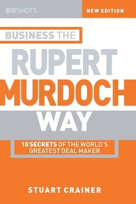 Business the Rupert Murdoch Way: 10 Secrets of the World's Greatest Deal Maker by Crainer, Stuart