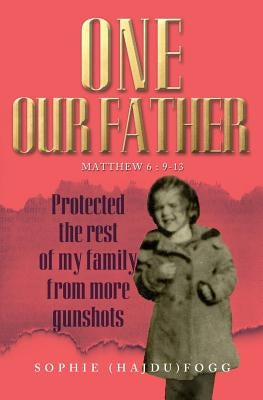 One Our Father: Protected the Rest of My Family from More Gunshots by Fogg, Sophie (Hajdu)