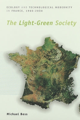 The Light-Green Society: Ecology and Technological Modernity in France, 1960-2000 by Bess, Michael