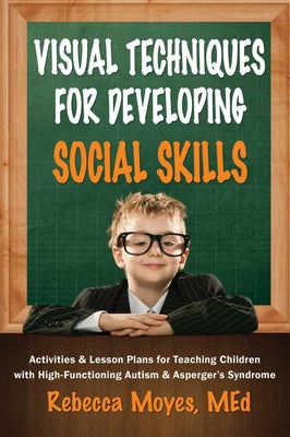 Visual Techniques for Developing Social Skills: Activities and Lesson Plans for Teaching Children with High-Functioning Autism and Asperger's Syndrome by Moyes, Rebecca A.