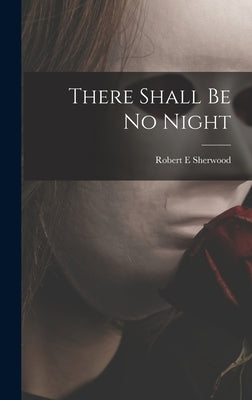 There Shall Be No Night by Sherwood, Robert E.