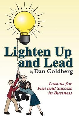 Lighten Up and Lead: Lessons for Fun and Success in Business by Goldberg, Dan