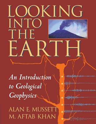 Looking Into the Earth: An Introduction to Geological Geophysics by Mussett, Alan E.