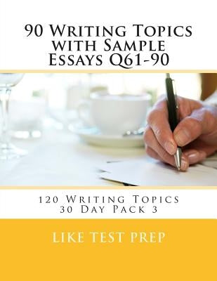 90 Writing Topics with Sample Essays Q61-90: 120 Writing Topics 30 Day Pack 3 by Prep, Like Test
