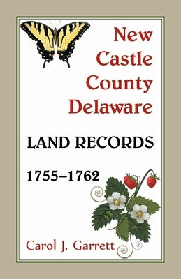 New Castle County, Delaware Land Records, 1755-1762 by Garrett, Carol