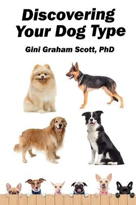 Discovering Your Dog Type: A New System for Understanding Yourself and Others, Improving Your Relationships, and Getting What You Want in Life by Scott, Gini Graham