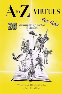 A to Z Virtues for Kids: 26 Powerful Examples of Virtue in Action by Allen, Chaz E.
