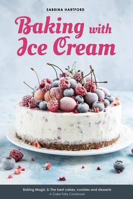 Baking with Ice Cream: Baking Magic 3: The best ice cream cakes, cookies and desserts recipes by Hartford, Sabrina