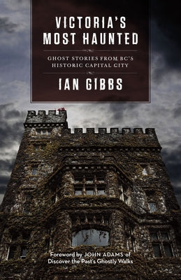 Victoria's Most Haunted: Ghost Stories from Bc's Historic Capital City by Gibbs, Ian