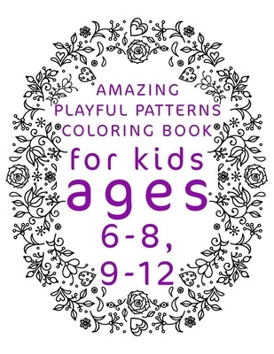 Amazing Playful Patterns Coloring Book: Coloring Book for Kids Ages 6-8, 9-12 by Book, Patterns Coloring