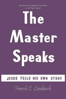 The Master Speaks: Jesus Tells His Own Story by Laubach, Frank Charles