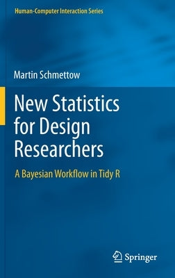 New Statistics for Design Researchers: A Bayesian Workflow in Tidy R by Schmettow, Martin