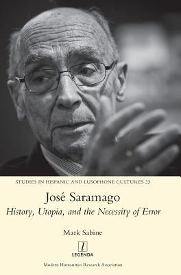 José Saramago: History, Utopia, and the Necessity of Error by Sabine, Mark