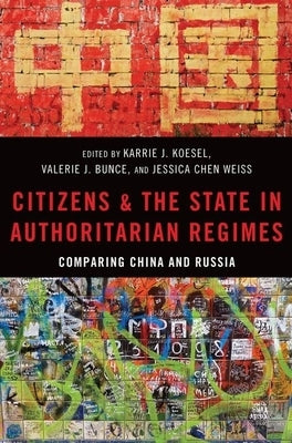Citizens and the State in Authoritarian Regimes: Comparing China and Russia by Koesel, Karrie