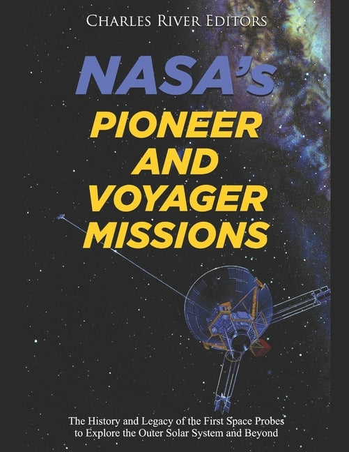 NASA's Pioneer and Voyager Missions: The History and Legacy of the First Space Probes to Explore the Outer Solar System and Beyond by Charles River Editors