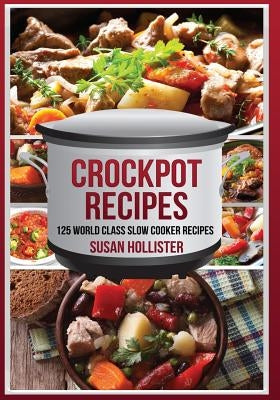 Crockpot Recipes: 125 World Class Slow Cooker Recipes by Hollister, Susan