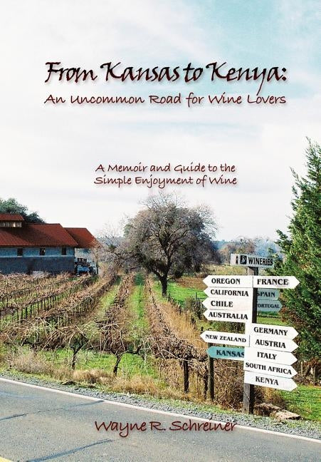 From Kansas to Kenya: An Uncommon Road for Wine Lovers: A Memoir and Guide to the Simple Enjoyment of Wine by Wayne R. Schreiner