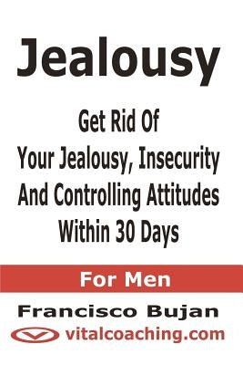 Jealousy - Get Rid Of Your Jealousy, Insecurity And Controlling Attitudes Within 30 Days - For Men by Bujan, Francisco