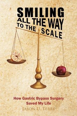 Smiling All the Way to the Scale: How Gastric Bypass Surgery Saved My Life by Terry, Jason U.