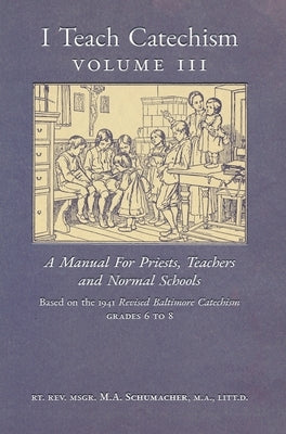 I Teach Catechism: Volume 3: A Manual for Priests, Teachers and Normal Schools by Schumacher, Msgr M. a.