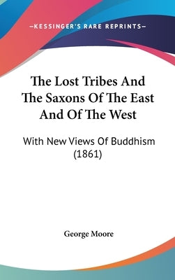 The Lost Tribes And The Saxons Of The East And Of The West: With New Views Of Buddhism (1861) by Moore, George