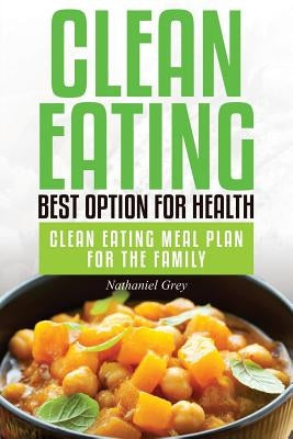 Clean Eating: Best Option for Health: Clean Eating Meal Plan for the Family by Grey, Nathaniel