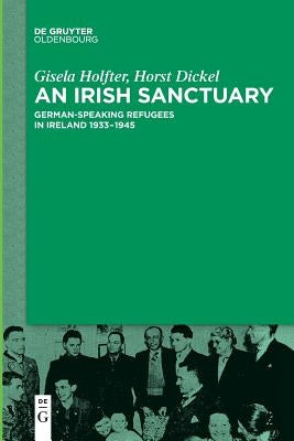 An Irish Sanctuary: German-Speaking Refugees in Ireland 1933-1945 by Holfter, Gisela