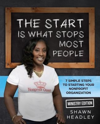 The Start Is What Stops Most People: 7 Simple Steps to Starting Your Nonprofit Organization- Ministry Edition by Headley, Shawn