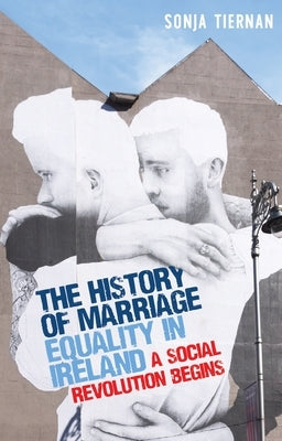 The History of Marriage Equality in Ireland: A Social Revolution Begins by Tiernan, Sonja