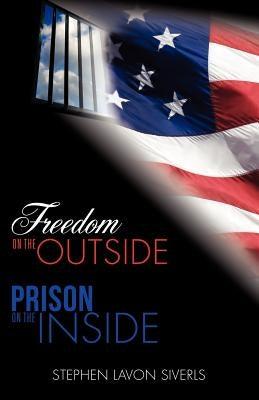 Freedom on the Outside Prison on the Inside by Siverls, Stephen Lavon