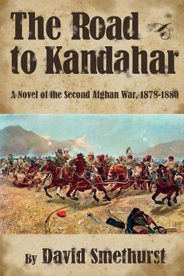 The Road to Kandahar: A Novel of the Second Afghan War, 1878-80 by Smethurst, David Philip
