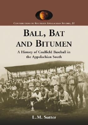 Ball, Bat and Bitumen: A History of Coalfield Baseball in the Appalachian South by Sutter, L. M.